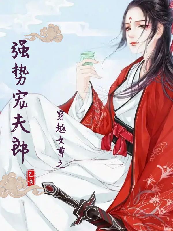 穿越女尊之强势宠夫郎免费阅读全文 穿越女尊之强势宠夫郎免费阅读全文