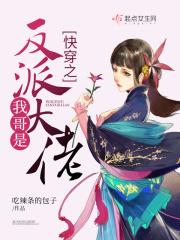 快穿之我哥是反派大佬吃辣条的包子 快穿之我哥是反派大佬吃辣条的包子