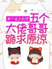 五个大佬哥哥跪求原谅txt 五个大佬哥哥跪求原谅txt