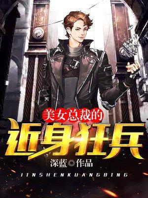 美女总裁的近身狂兵林鑫 美女总裁的近身狂兵林鑫