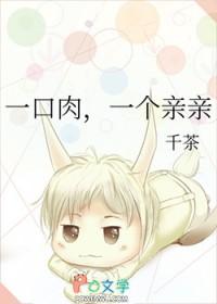 一口肉一个亲亲千茶免费阅读 一口肉一个亲亲千茶免费阅读
