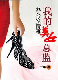 办公室情事我的美女总监十年 办公室情事我的美女总监十年