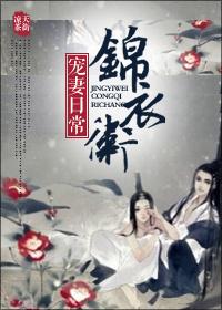 锦衣卫宠妻日常简容笔趣阁 锦衣卫宠妻日常简容笔趣阁