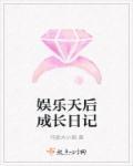 娱乐天后成长日记免费阅读 娱乐天后成长日记免费阅读