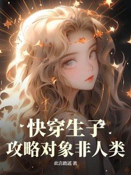 快穿生子攻略对象非人类() 快穿生子攻略对象非人类()