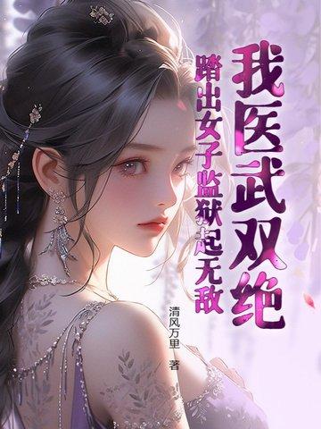 踏出女子监狱起无敌作者清风万里 踏出女子监狱起无敌作者清风万里