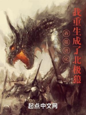 吞噬进化我重生成了北极狼起点 吞噬进化我重生成了北极狼起点