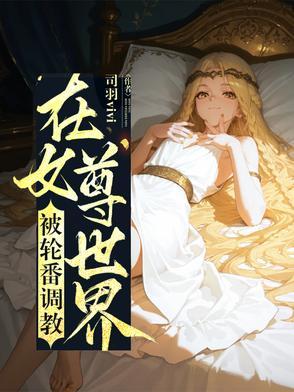 在女尊世界挣扎的男人全文免费阅读 在女尊世界挣扎的男人全文免费阅读